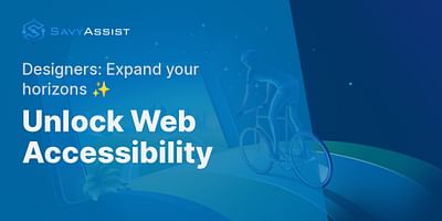 Unlock Web Accessibility - Designers: Expand your horizons ✨